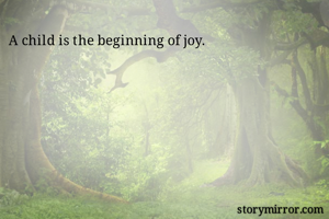 A child is the beginning of joy.