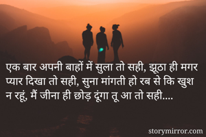 एक बार अपनी बाहों में सुला तो सही, झूठा ही मगर प्यार दिखा तो सही, सुना मांगती हो रब से कि खुश न रहूं, मैं जीना ही छोड़ दूंगा तू आ तो सही....