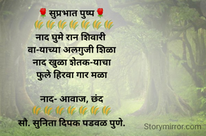 🌹सुप्रभात पुष्प🌹
  🌾🌾🌾🌾🌾🌾🌾
नाद घुमे रान शिवारी 
वा-याच्या अलगुजी शिळा
नाद खुळा शेतक-याचा
फुले हिरवा गार मळा

नाद- आवाज, छंद
🌾🌾🌾🌾🌾🌾🌾
सौ. सुनिता दिपक पडवळ पुणे.