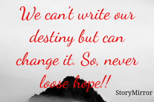 We can't write our destiny but can change it. So, never loose hope!! 