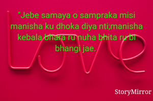 "Jebe samaya o sampraka misi manisha ku dhoka diya nti;manisha kebala bhara ru nuha bhita ru bi bhangi jae. 
