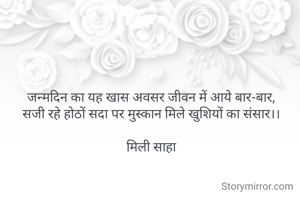 जन्मदिन का यह खास अवसर जीवन में आये बार-बार,
सजी रहे होठों सदा पर मुस्कान मिले खुशियों का संसार।।

मिली साहा
