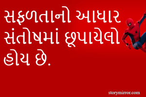 સફળતાનો આધાર 
સંતોષમાં છૂપાયેલો હોય છે.