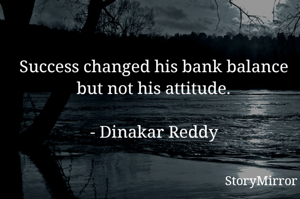 Success changed his bank balance but not his attitude.

- Dinakar Reddy