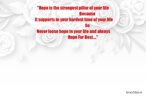 "Hope is the strongest pillar of your life
                                    Because
  It supports in your hardest time of your life
                                    So
 Never loose hope in your life and always
                          Hope For Best...." 