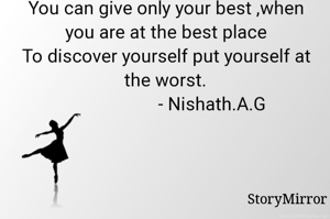 You can give only your best ,when you are at the best place
To discover yourself put yourself at the worst.
                    - Nishath.A.G