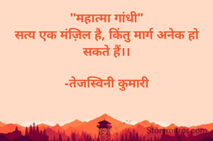 "महात्मा गांधी"
सत्य एक मंज़िल है, किंतु मार्ग अनेक हो सकते हैं।।

-तेजस्विनी कुमारी