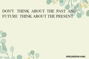 DON'T   THINK  ABOUT  THE  PAST  AND FUTURE  THINK ABOUT THE PRESENT