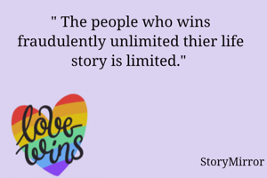 " The people who wins fraudulently unlimited thier life story is limited." 