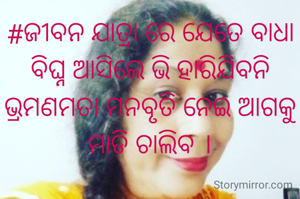 #ଜୀବନ ଯାତ୍ରା ରେ ଯେତେ ବାଧା ବିଘ୍ନ ଆସିଲେ ଭି ହାରିଯିବନି ଭ୍ରମଣମତା ମନବୃତି ନେଇ ଆଗକୁ ମାଡି ଚାଲିବ ।