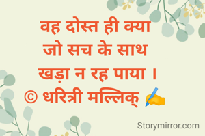 वह दोस्त ही क्या 
जो सच के साथ 
खड़ा न रह पाया ।
© धरित्री मल्लिक् ✍️ 