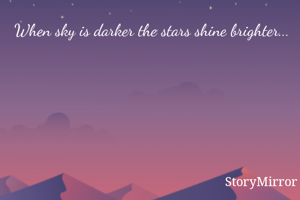 When sky is darker the stars shine brighter...
