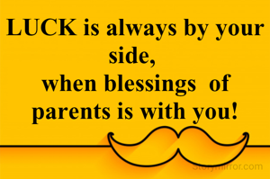 LUCK is always by your side, 
when blessings  of parents is with you!