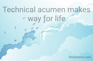 Technical acumen makes way for life