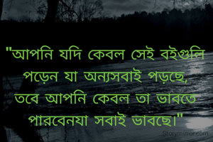 "আপনি যদি কেবল সেই বইগুলি পড়েন যা অন্যসবাই পড়ছে, তবে আপনি কেবল তা ভাবতে পারবেনযা সবাই ভাবছে।"