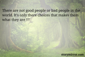 There are not good people or bad people in the world. It's only there choices that makes them what they are !!!