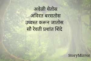 अवेळी येतोस
अविरत बरसतोस
 उध्वस्त करून जातोस.
सौ रेवती प्रशांत शिंदे