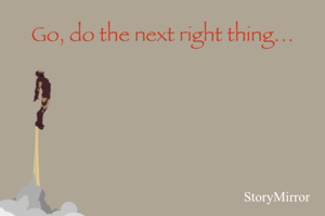 Go, do the next right thing…