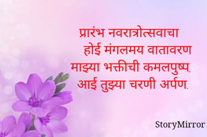 प्रारंभ नवरात्रोत्सवाचा 
होई मंगलमय वातावरण
माझ्या भक्तीची कमलपुष्प,
आई तुझ्या चरणी अर्पण.