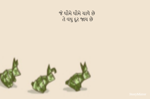 જે ધીમે ધીમે ચાલે છે 
તે વધુ દૂર જાય છે