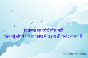स्वतंत्रता का कोई मोल नहीं
पंछी भी संघर्ष कर आकाश में उड़ना ही पसंद करता है।