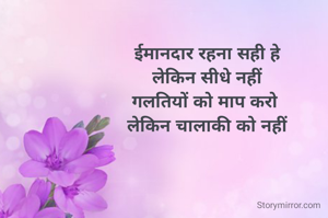 ईमानदार रहना सही हे
लेकिन सीधे नहीं
गलतियों को माप करो 
लेकिन चालाकी को नहीं
