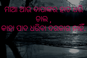 ମାଆ ଆଉ ବାପାଙ୍କର ହାତ ଧରି ଚାଲ ,
କାହା ପାଦ ଧରିବା ଦରକାର ନାହିଁ.