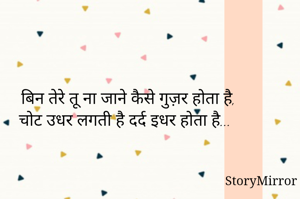 बिन तेरे तू ना जाने कैसे गुज़र होता है,
चोट उधर लगती है दर्द इधर होता है...