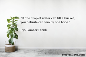 "If one drop of water can fill a bucket,
you definite can win by one hope."

By:- Sameer Faridi


