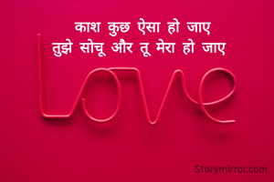 काश कुछ ऐसा हो जाए
तुझे सोचू और तू मेरा हो जाए 