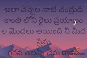 అలా వెన్నెల నాటి చంద్రుడి కాంతి లోని రైలు ప్రయాణం ల మొదలు అయింది నీ మీద ప్రేమ
గగన తలన్నీ చేరు రాకెట్ వేగం లా నిన్ను పొందాలి అనుకున్న కానీ స్నేహం అనే ముసగు తో స్నేహితుడు చేసిన మోసానికి చంద్రుడి పైకి చేరలేని చంద్రయాన్ 2 లా నా ప్రేమ నిన్ను చేరకుండా ఆగిపోయింది ఓ ప్రియరాల ❤💔❤