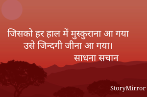 जिसको हर हाल में मुस्कुराना आ गया उसे जिन्दगी जीना आ गया।
                       साधना सचान 