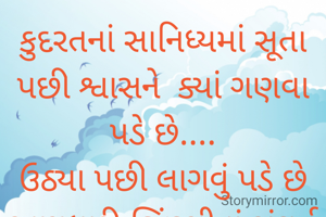 કુદરતનાં સાનિધ્યમાં સૂતા પછી શ્વાસને  ક્યાં ગણવા પડે છે....
ઉઠ્યા પછી લાગવું પડે છે અણધારી જિંદગીનાં સંઘર્ષ માં...
 D's khandeka
શુભ સવાર 💐💐💐