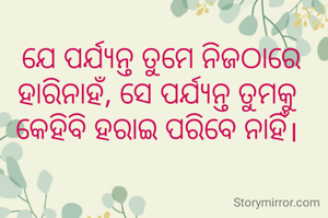  ଯେ ପର୍ଯ୍ୟନ୍ତ ତୁମେ ନିଜଠାରେ ହାରିନାହଁ, ସେ ପର୍ଯ୍ୟନ୍ତ ତୁମକୁ କେହିବି ହରାଇ ପରିବେ ନାହିଁ।