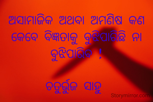 ଅସାମାଜିକ ଅଥବା ଅମଣିଷ କଣ କେବେ ବିଜ୍ଞତାକୁ ବୁଝିପାରିଛି ନା ବୁଝିପାରିବ !

ଚତୁର୍ଭୁଜ ସାହୁ 