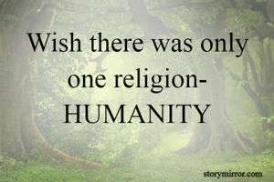 Wish there was only one religion- HUMANITY