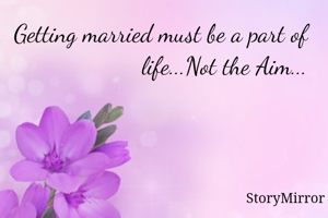 Getting married must be a part of life...Not the Aim...