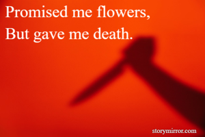 Promised me flowers,
But gave me death.