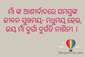 ମାଁ ଙ୍କ ଆଶୀର୍ବାଦରେ ସମସ୍ତଙ୍କ ଜୀବନ ସୁଖମୟ- ମଧୁମୟ ହେଉ, ଜୟ ମାଁ ଦୁର୍ଗା ଦୁର୍ଗତି ନାଶିନୀ । 