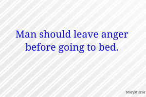 Man should leave anger before going to bed.