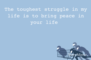 The toughest struggle in my life is to bring peace in your life 
