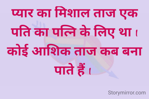 प्यार का मिशाल ताज एक पति का पत्नि के लिए था I कोई आशिक ताज कब बना पाते हैं I 
