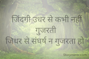 जिंदगी उधर से कभी नहीं गुजरती 
जिधर से संघर्ष न गुजरता हो  