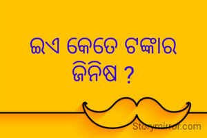 ଇଏ କେତେ ଟଙ୍କାର ଜିନିଷ ?