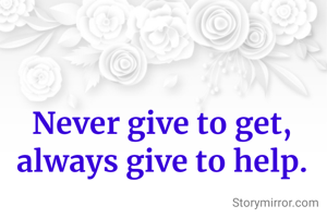 Never give to get, always give to help.