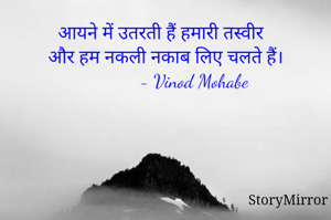 आयने में उतरती हैं हमारी तस्वीर 
और हम नकली नकाब लिए चलते हैं।
             - Vinod Mohabe 
