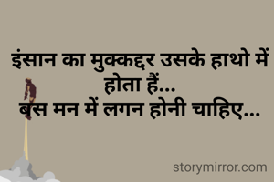 इंसान का मुक्कद्दर उसके हाथो में होता हैं...
बस मन में लगन होनी चाहिए...