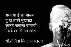 सगळ्या ईच्छा मारून 
दुःख लपवे मुखवटा
स्वतंत्र नावाला म्हणावी 
मिरवे स्वाभिमान खोटा

सौ.योगिता वितल तकतराव
