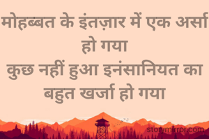 मोहब्बत के इंतज़ार में एक अर्सा हो गया
कुछ नहीं हुआ इनंसानियत का बहुत खर्जा हो गया
