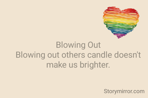 Blowing Out
Blowing out others candle doesn't make us brighter.